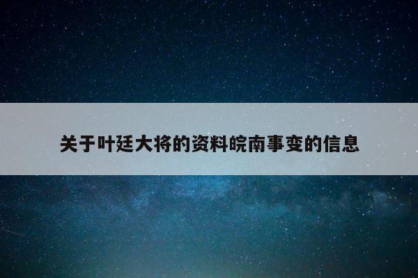 关于叶廷大将的资料皖南事变的信息 第1张