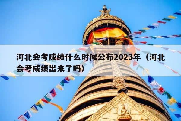 河北会考成绩什么时候公布2023年（河北会考成绩出来了吗） 第1张