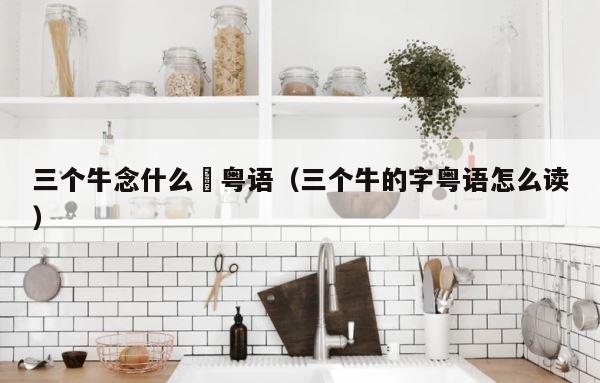 三个牛念什么犇粤语（三个牛的字粤语怎么读） 第1张