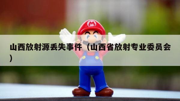 山西放射源丢失事件（山西省放射专业委员会） 第1张