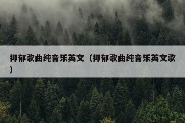 抑郁歌曲纯音乐英文（抑郁歌曲纯音乐英文歌） 第1张