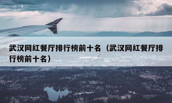 武汉网红餐厅排行榜前十名（武汉网红餐厅排行榜前十名） 第1张