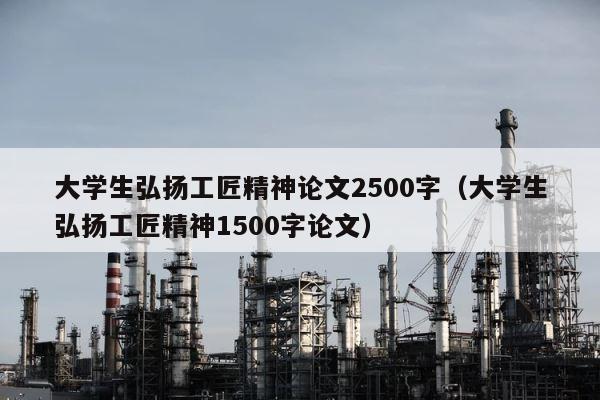 大学生弘扬工匠精神论文2500字（大学生弘扬工匠精神1500字论文） 第1张