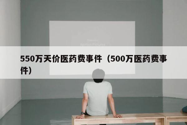 550万天价医药费事件（500万医药费事件） 第1张