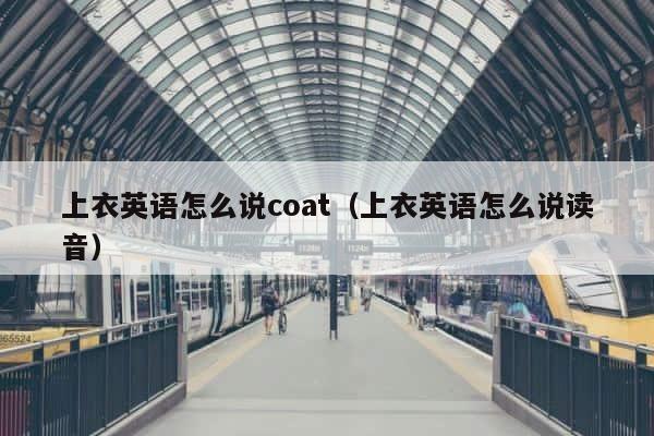 上衣英语怎么说coat（上衣英语怎么说读音） 第1张