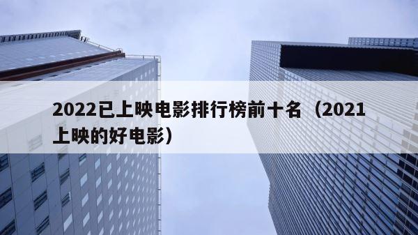 2022已上映电影排行榜前十名（2021上映的好电影） 第1张