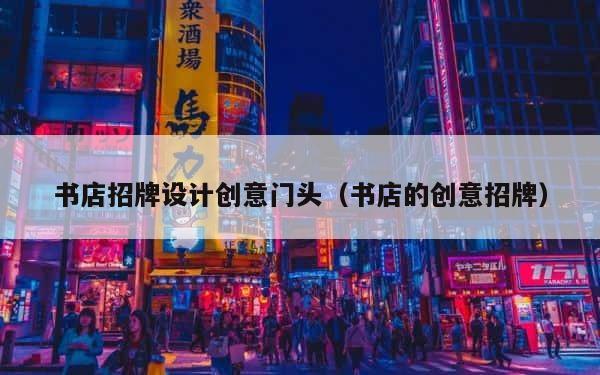 书店招牌设计创意门头（书店的创意招牌） 第1张