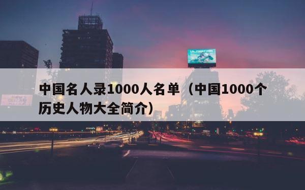 中国名人录1000人名单（中国1000个历史人物大全简介） 第1张