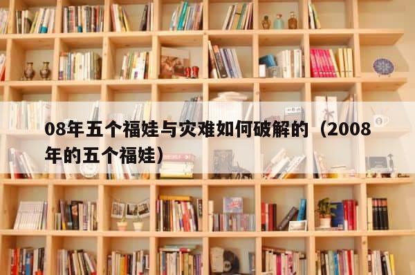 08年五个福娃与灾难如何破解的（2008年的五个福娃） 第1张