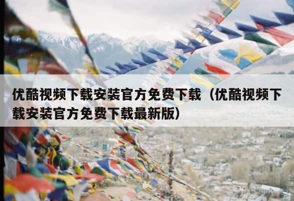 优酷视频下载安装官方免费下载（优酷视频下载安装官方免费下载最新版） 第1张