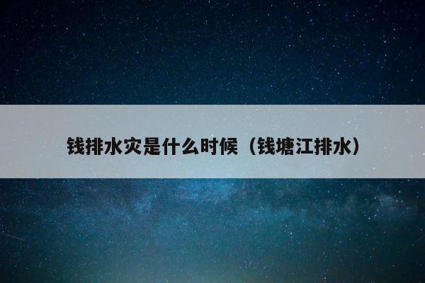 钱排水灾是什么时候（钱塘江排水） 第1张