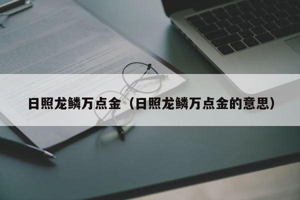 日照龙鳞万点金（日照龙鳞万点金的意思） 第1张