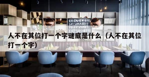 人不在其位打一个字谜底是什么（人不在其位打一个字） 第1张