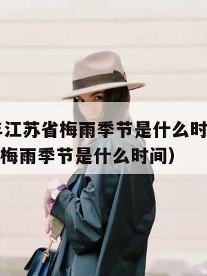 2022年江苏省梅雨季节是什么时候（2020江苏梅雨季节是什么时间） 第1张