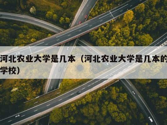 河北农业大学是几本（河北农业大学是几本的学校） 第1张