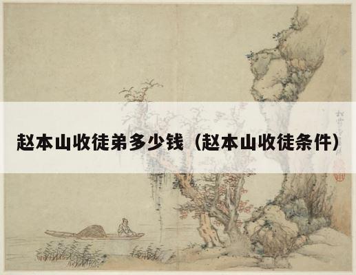 赵本山收徒弟多少钱（赵本山收徒条件） 第1张