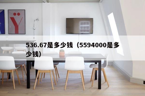 536.67是多少钱（5594000是多少钱） 第1张