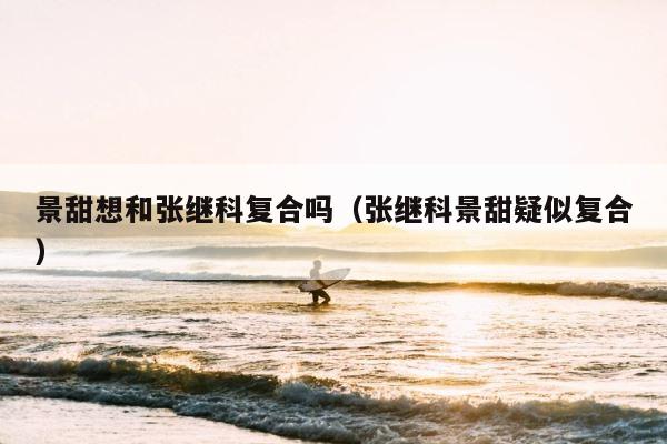 景甜想和张继科复合吗（张继科景甜疑似复合） 第1张