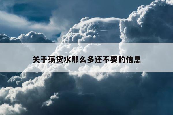 关于荡货水那么多还不要的信息 第1张