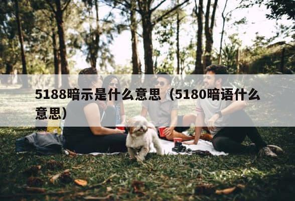 5188暗示是什么意思（5180暗语什么意思） 第1张