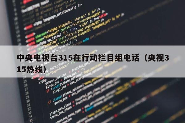 中央电视台315在行动栏目组电话（央视315热线） 第1张