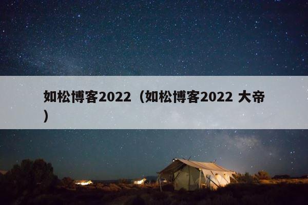 如松博客2022（如松博客2022 大帝） 第1张