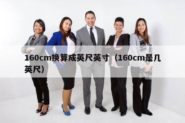 160cm换算成英尺英寸（160cm是几英尺） 第1张