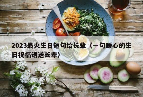 2023最火生日短句给长辈（一句暖心的生日祝福语送长辈） 第1张