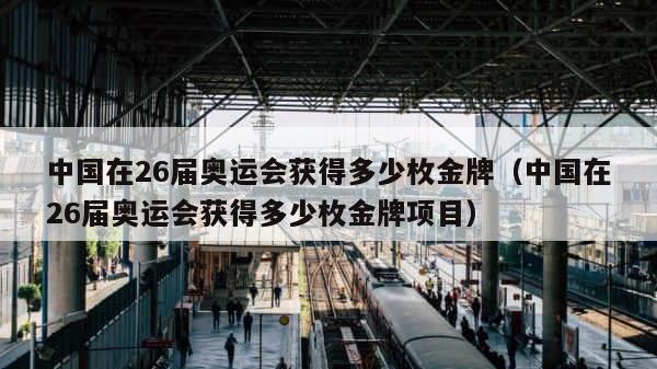 中国在26届奥运会获得多少枚金牌（中国在26届奥运会获得多少枚金牌项目） 第1张