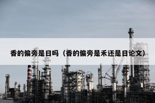 香的偏旁是日吗（香的偏旁是禾还是日论文） 第1张