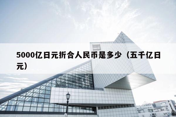 5000亿日元折合人民币是多少（五千亿日元） 第1张