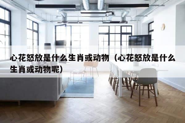 心花怒放是什么生肖或动物（心花怒放是什么生肖或动物呢） 第1张