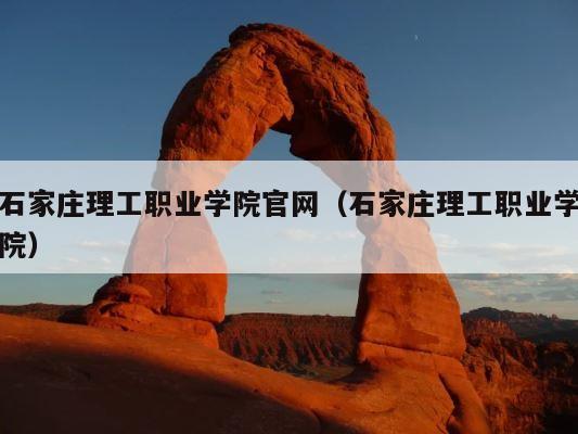 石家庄理工职业学院官网（石家庄理工职业学院） 第1张