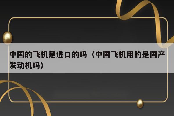 中国的飞机是进口的吗（中国飞机用的是国产发动机吗） 第1张