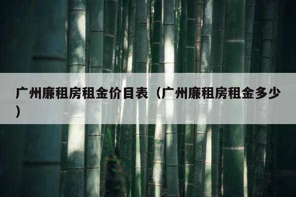 广州廉租房租金价目表（广州廉租房租金多少） 第1张