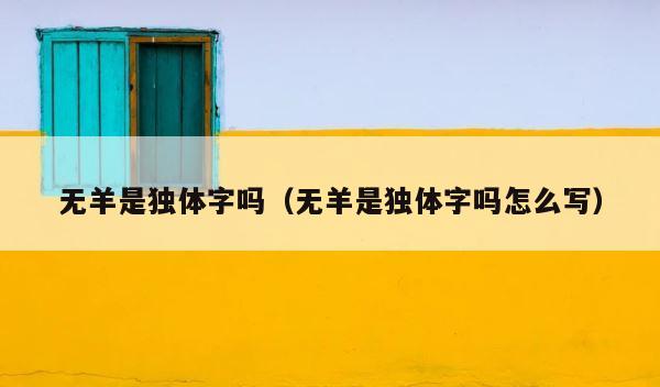 无羊是独体字吗（无羊是独体字吗怎么写） 第1张
