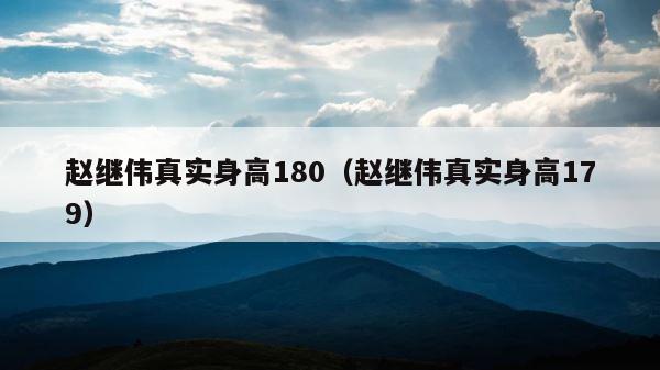 赵继伟真实身高180（赵继伟真实身高179） 第1张
