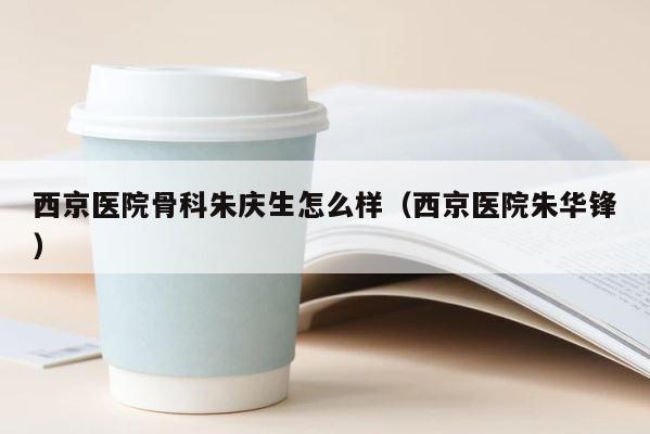 西京医院骨科朱庆生怎么样（西京医院朱华锋） 第1张