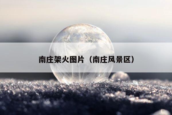 南庄架火图片（南庄风景区） 第1张