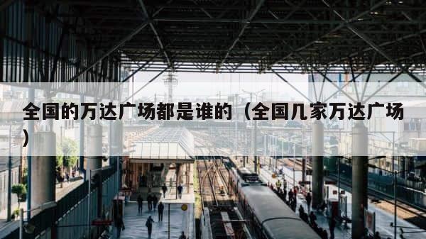 全国的万达广场都是谁的（全国几家万达广场） 第1张