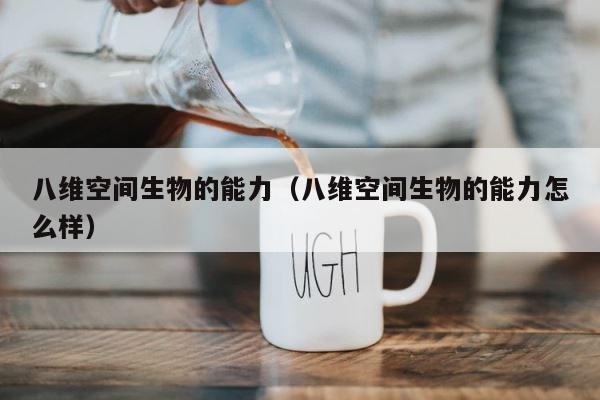 八维空间生物的能力（八维空间生物的能力怎么样） 第1张