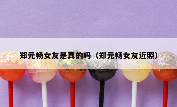 郑元畅女友是真的吗（郑元畅女友近照） 第1张