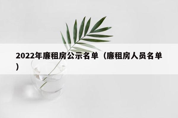 2022年廉租房公示名单（廉租房人员名单） 第1张
