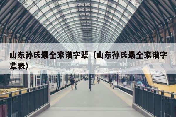 山东孙氏最全家谱字辈（山东孙氏最全家谱字辈表） 第1张