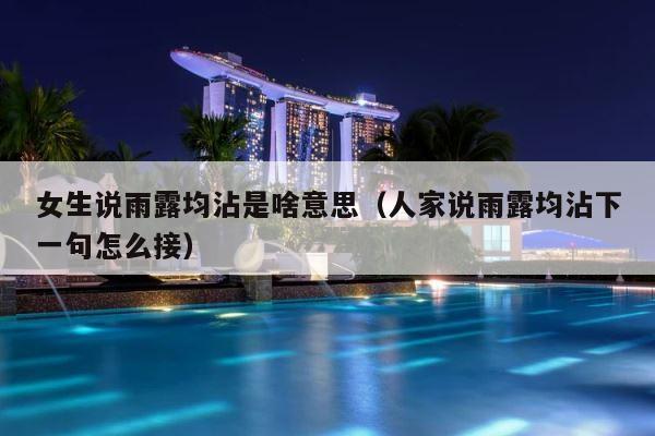 女生说雨露均沾是啥意思（人家说雨露均沾下一句怎么接） 第1张
