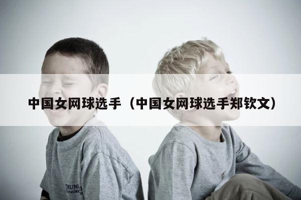 中国女网球选手（中国女网球选手郑钦文） 第1张