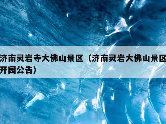 济南灵岩寺大佛山景区（济南灵岩大佛山景区开园公告） 第1张