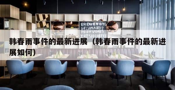 韩春雨事件的最新进展（韩春雨事件的最新进展如何） 第1张