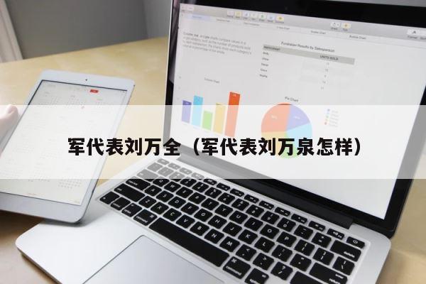军代表刘万全（军代表刘万泉怎样） 第1张