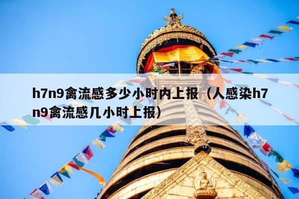 h7n9禽流感多少小时内上报（人感染h7n9禽流感几小时上报） 第1张